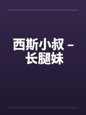 西斯小叔 – 长腿妹