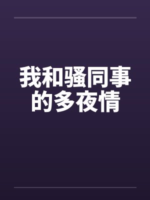 我和骚同事的多夜情