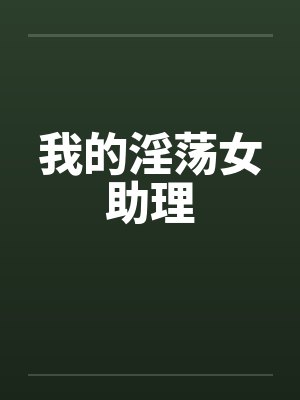 我的淫荡女助理