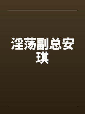 淫荡副总安琪
