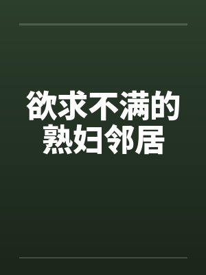欲求不满的熟妇邻居