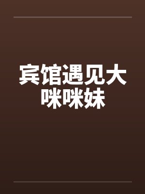 宾馆遇见大咪咪妹