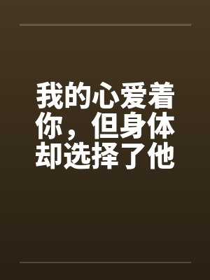 我的心爱着你，但身体却选择了他