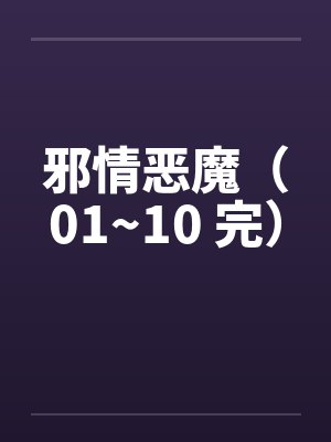 邪情恶魔（01~10 完）