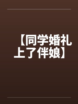 【同学婚礼上了伴娘】