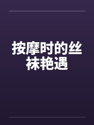 按摩时的丝袜艳遇