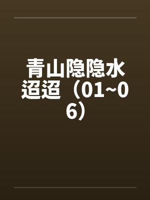 青山隐隐水迢迢（01~06）