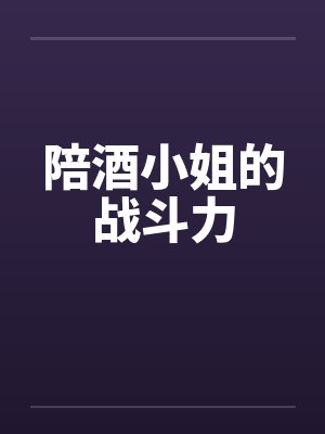 陪酒小姐的战斗力