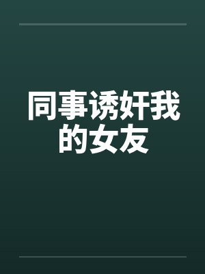 同事诱奸我的女友