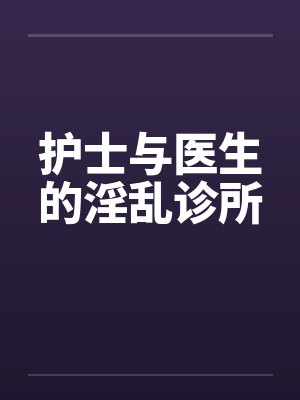 护士与医生的淫乱诊所