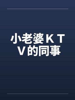小老婆ＫＴＶ的同事