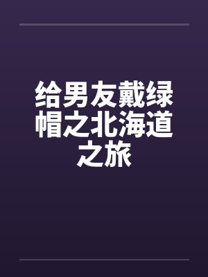 给男友戴绿帽之北海道之旅