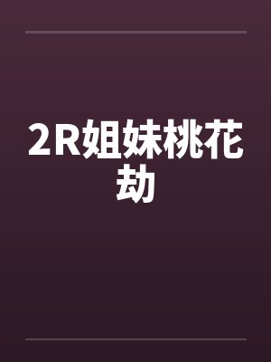 2R姐妹桃花劫