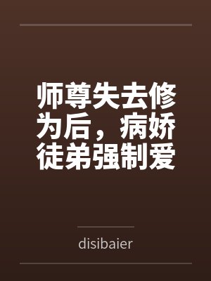 师尊失去修为后，病娇徒弟强制爱