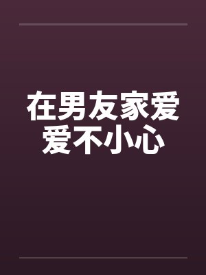 在男友家爱爱不小心
