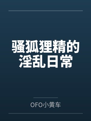 骚狐狸精的淫乱日常