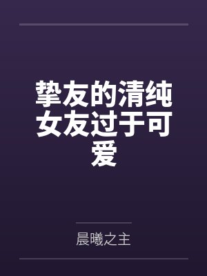 挚友的清纯女友过于可爱