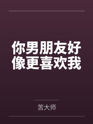 你男朋友好像更喜欢我