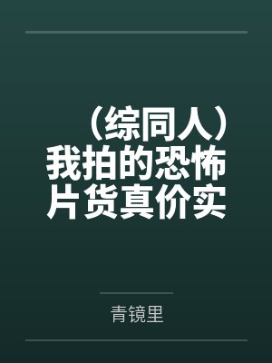 （综同人）我拍的恐怖片货真价实[综恐+娱乐圈]