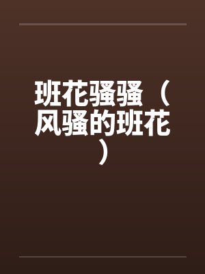 班花骚骚（风骚的班花）