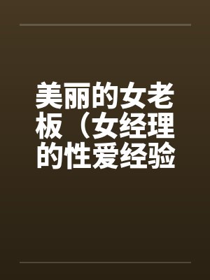 美丽的女老板（女经理的性爱经验）
