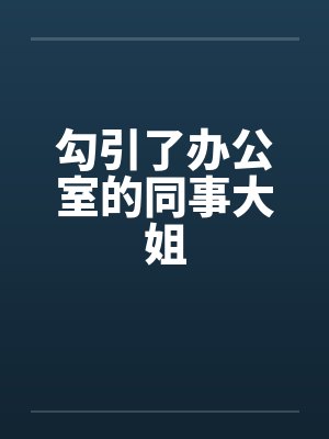 勾引了办公室的同事大姐