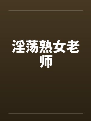 淫荡熟女老师