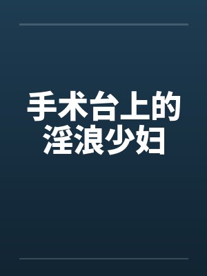 手术台上的淫浪少妇