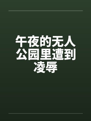 午夜的无人公园里遭到凌辱