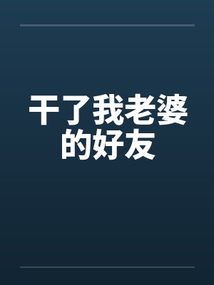 干了我老婆的好友