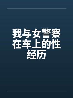 我与女警察在车上的性经历