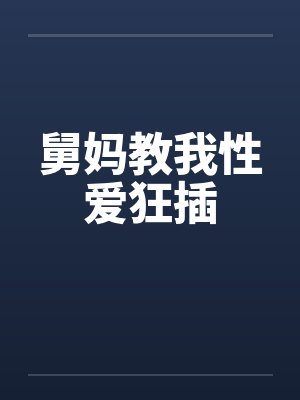 舅妈教我性爱狂插