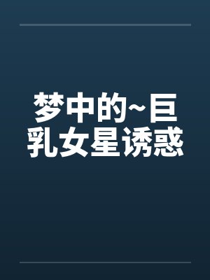 梦中的~巨乳女星诱惑