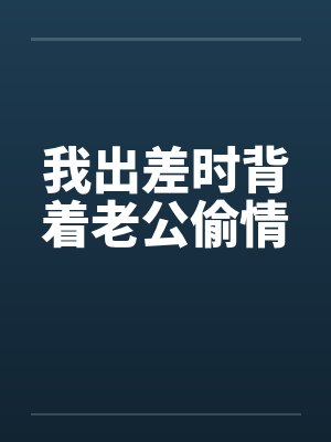 我出差时背着老公偷情