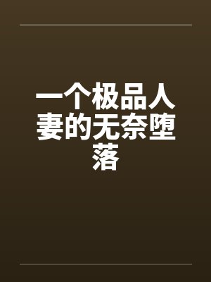一个极品人妻的无奈堕落