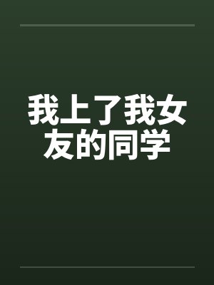 我上了我女友的同学