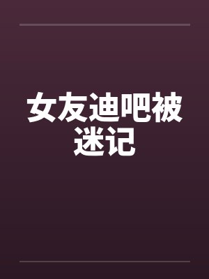 女友迪吧被迷记