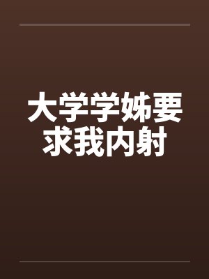 大学学姊要求我内射
