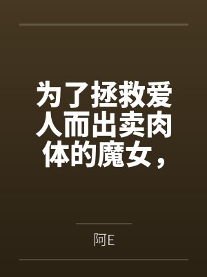 为了拯救爱人而出卖肉体的魔女,在被种下淫纹后越发地渴求做爱而最终屈服在肉棒之下
