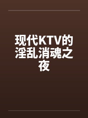 现代KTV的淫乱消魂之夜