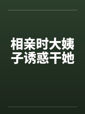 相亲时大姨子诱惑干她