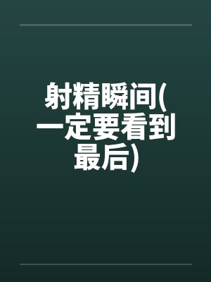 射精瞬间(一定要看到最后)