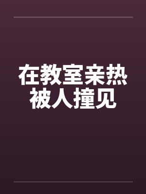 在教室亲热被人撞见
