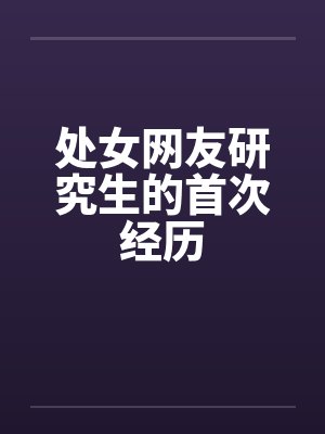 处女网友研究生的首次经历