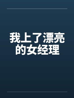 我上了漂亮的女经理
