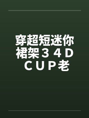 穿超短迷你裙架３４Ｄ ＣＵＰ老婆