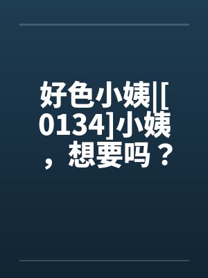 好色小姨|[0134]小姨，想要吗？