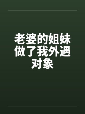 老婆的姐妹做了我外遇对象