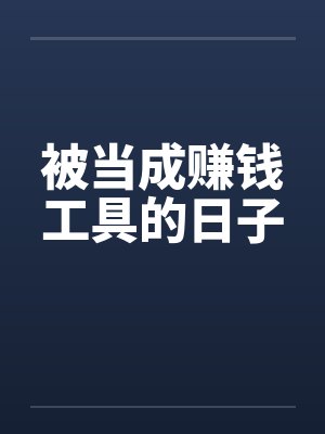 被当成赚钱工具的日子