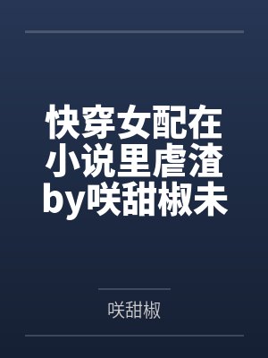 快穿女配在小说里虐渣by咲甜椒未删减版